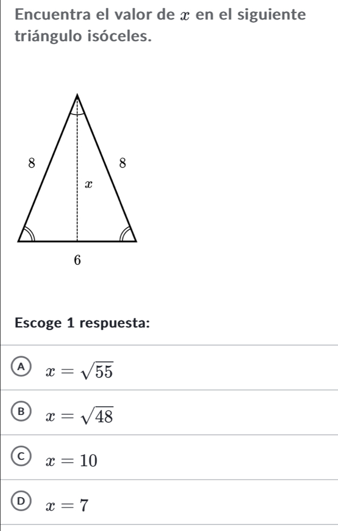 Encuentra el valor de x en el siguiente
triángulo isóceles.
Escoge 1 respuesta:
A x=sqrt(55)
B x=sqrt(48)
C x=10
D x=7