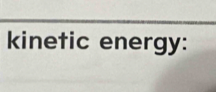 kinetic energy: