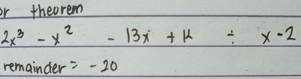 or theorem
2x^3-x^2-13x+k/ x-2
remainder =-20