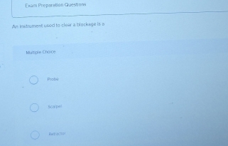 Exam Preperation Questions
An instrument used to clear a blockage is a
Multiple Choice
Protrè
Scal pel
Retractial