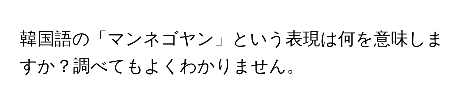 韓国語の「マンネゴヤン」という表現は何を意味しますか？調べてもよくわかりません。