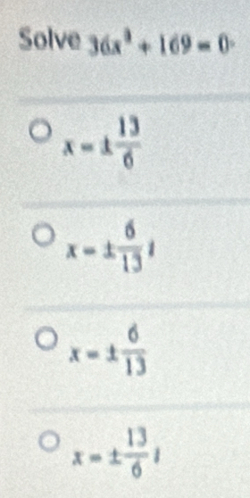 Solve 36x^3+169=0·
x=±  13/6 
x=±  6/13 i
x=±  6/13 
x=±  13/6 i