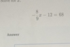 Solve for r
- 8/9 x-12=68
Answer