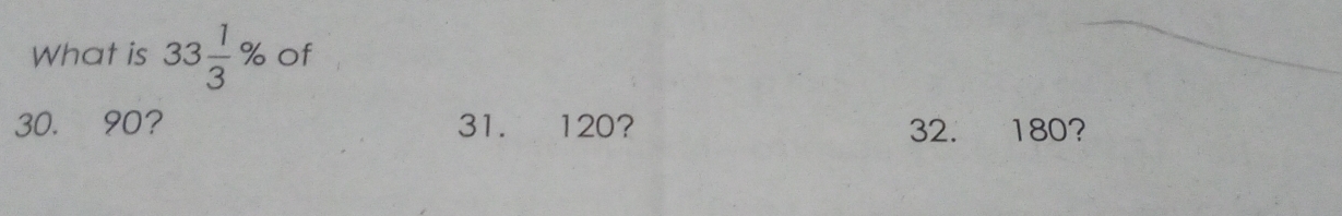 What is 33 1/3 % Of
30. 90? 31. 120? 32. 180?