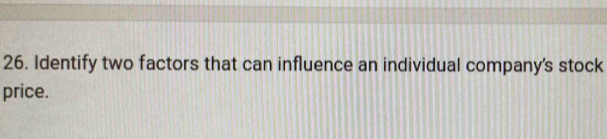 Identify two factors that can influence an individual company's stock 
price.