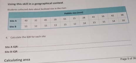 Using this skill in a geographical context 
_ 
4. Calculate the IQR for each site 
Site A IQR: 
Site B IQR: 
_ 
Calculating area 
_ 
Page 5 of 38