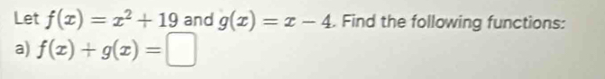 Let f(x)=x^2+19 and g(x)=x-4. Find the following functions:
a) f(x)+g(x)=□