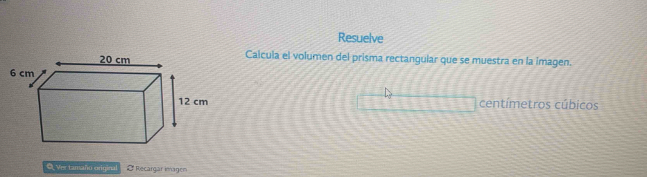 Resuelve 
Calcula el volumen del prisma rectangular que se muestra en la imagen. 
centímetros cúbicos 
O Ver tamaño original 2 Recargar imagen