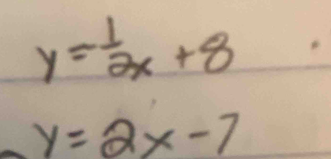 y= 1/2x +8
y=2x-7