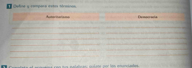 Define y compara estos términos. 
Autoritarismo Democracia 
_ 
_ 
__ 
_ 
_ 
_ 
_ 
_ 
_ 
_ 
m a o n tus nalabras: guíate por los enunciados.