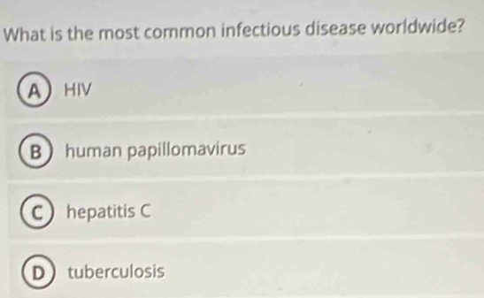 What is the most common infectious disease worldwide?
AHIV
Bhuman papillomavirus
C hepatitis C
Dtuberculosis