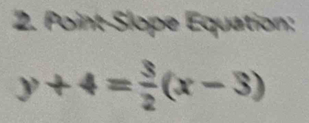 Point-Slope Equation:
y+4= 3/2 (x-3)