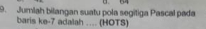 a 64
9. Jumlah bilangan suatu pola segitiga Pascal pada 
baris ke -7 adalah .... (HOTS)