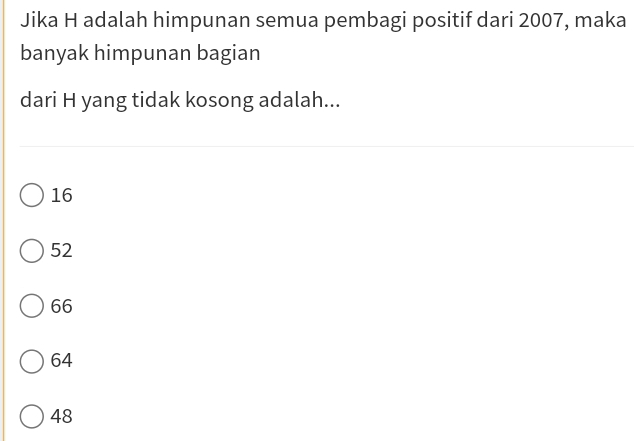 Jika H adalah himpunan semua pembagi positif dari 2007, maka
banyak himpunan bagian
dari H yang tidak kosong adalah...
16
52
66
64
48