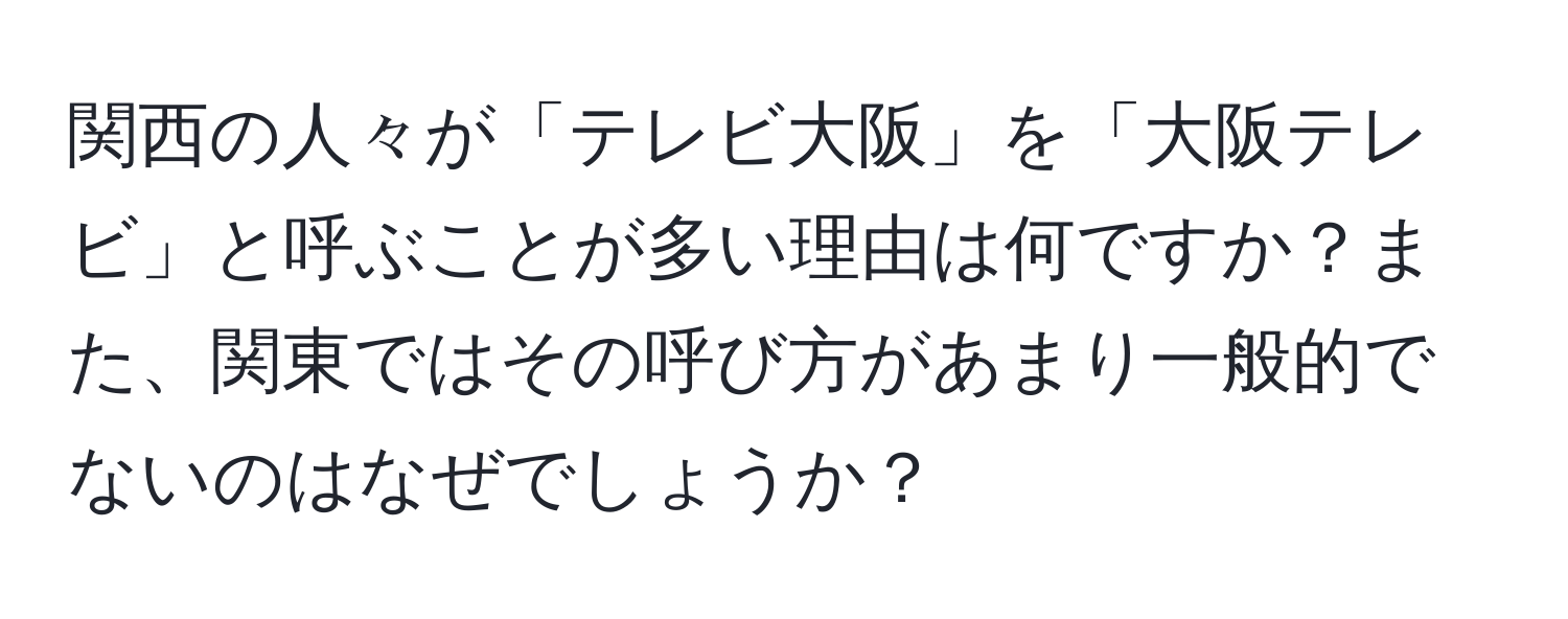 関西の人々が「テレビ大阪」を「大阪テレビ」と呼ぶことが多い理由は何ですか？また、関東ではその呼び方があまり一般的でないのはなぜでしょうか？