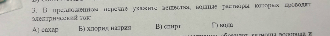 В предложенном леречне укажите вешества, водные растворы которьх проводят
электрический ток:
A) caxap Б) хлорид натрия В) спирт Γ) вода
ερνοτ Κаτηοныι Βοποηοла и