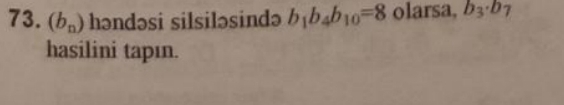 (b_n) həndəsi silsiləsində b_1b_4b_10=8 olarsa, b_3· b_7
hasilini tapın.