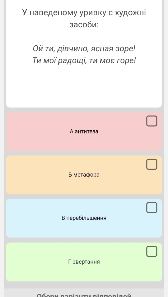 У наведеному уривку е художні
заc0би:
Οй ти, дівчино, ясная зоре!
Τи мοї радοщі, ти мое горе!
A антитеза
6 метафοpa
В перебільшення
Г звертання