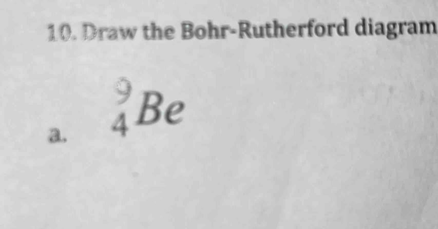 Draw the Bohr-Rutherford diagram 
2. _4^9Be