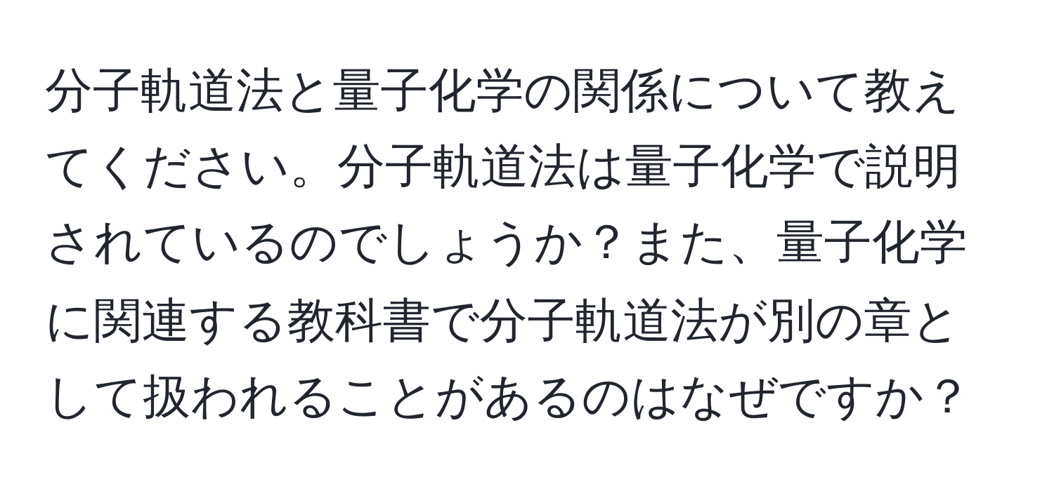 分子軌道法と量子化学の関係について教えてください。分子軌道法は量子化学で説明されているのでしょうか？また、量子化学に関連する教科書で分子軌道法が別の章として扱われることがあるのはなぜですか？