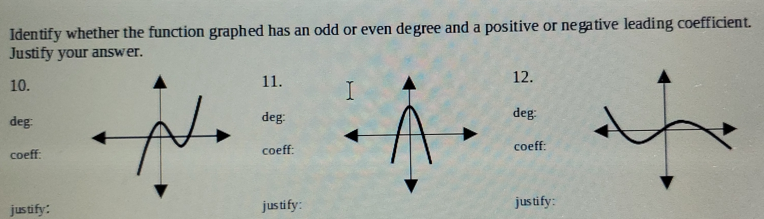 Identify whether the function graphed has an odd or even degree and a positive or negative leading coefficient. 
Justify your answer. 
10.11. 
12. 
deg:deg: 
deg: 
coeff:coeff:coeff: 
justify: justify : justify :