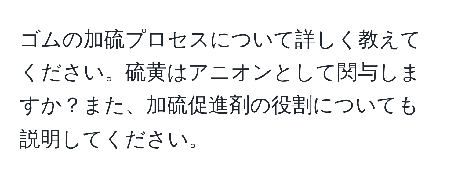 ゴムの加硫プロセスについて詳しく教えてください。硫黄はアニオンとして関与しますか？また、加硫促進剤の役割についても説明してください。