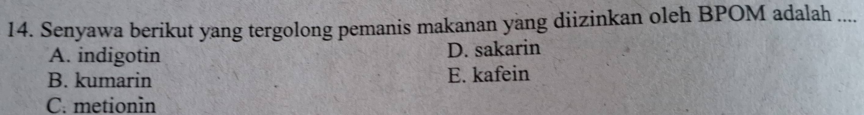 Senyawa berikut yang tergolong pemanis makanan yang diizinkan oleh BPOM adalah ....
A. indigotin
D. sakarin
B. kumarin E. kafein
C. metionin