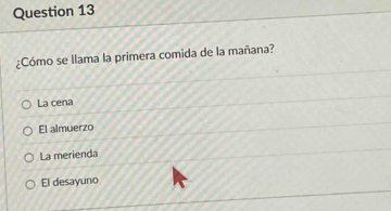 ¿Cómo se llama la primera comida de la mañana?
La cena
El almuerzo
La merienda
El desayuno