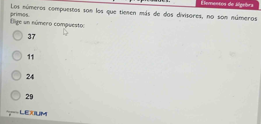 Elementos de álgebra
Los números compuestos son los que tienen más de dos divisores, no son números
primos.
Elige un número compuesto:
37
11
24
29
* LEXIUM