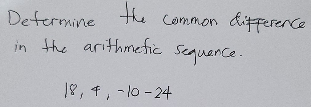 Deformine the common difference 
in the arithmefic sequence.
18, 4, -10-24