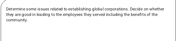 Determine some issues related to establishing global corporations. Decide on whether 
they are good in leading to the employees they served including the benefits of the 
community.