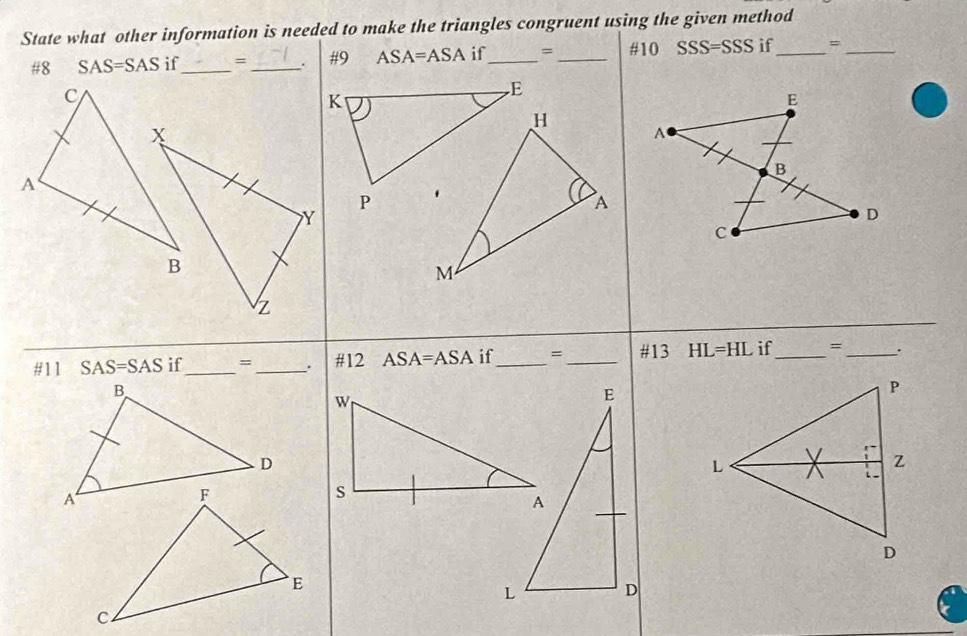 State what other information is needed to make the triangles congruent using the given method 
#8 SAS=SAS if_ = _. #9 ASA=ASA if_ = _#10 SSS=SSS if_ #_ 
K 
E 
H 
P 
A 
Y
M
z 
#11 SAS=SAS if_ =_ . #12 A S A=ASA if_ = _#13 HL=HL if_ =_