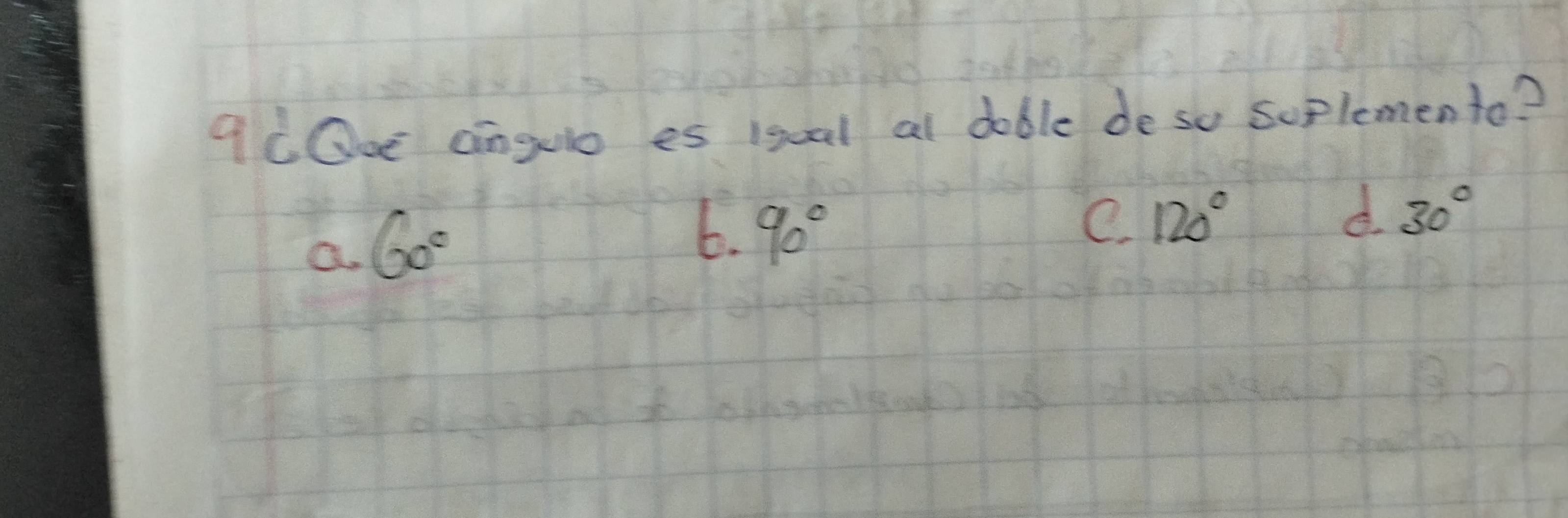 9Oe aingulo es 1goal at doble de so soplemento?
a. 60°
6. 90°
e. 120° d. 30°