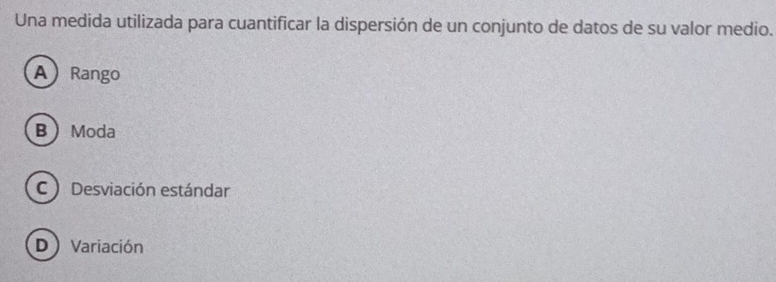 Una medida utilizada para cuantificar la dispersión de un conjunto de datos de su valor medio.
A Rango
B Moda
C ) Desviación estándar
DVariación