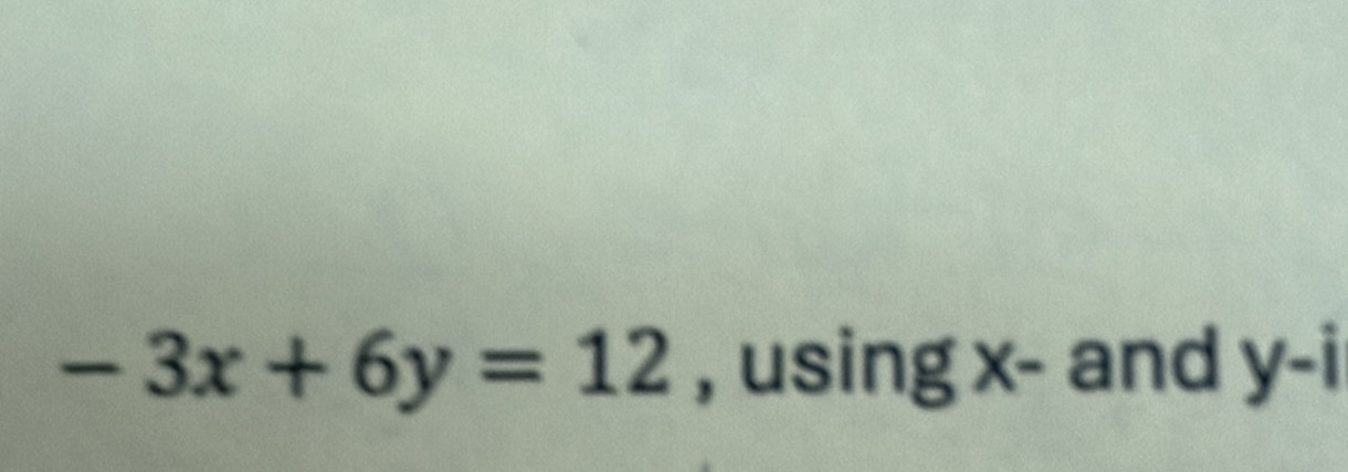 -3x+6y=12 , using x - and y-i