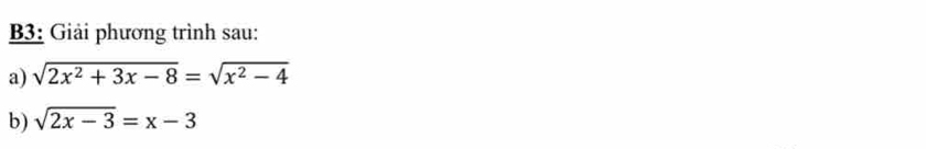 B3: Giải phương trình sau: 
a) sqrt(2x^2+3x-8)=sqrt(x^2-4)
b) sqrt(2x-3)=x-3