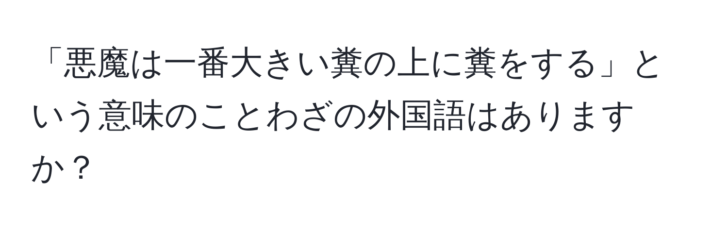 「悪魔は一番大きい糞の上に糞をする」という意味のことわざの外国語はありますか？