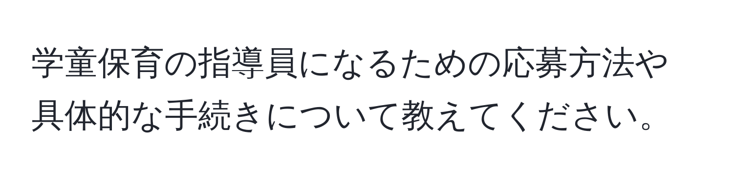 学童保育の指導員になるための応募方法や具体的な手続きについて教えてください。