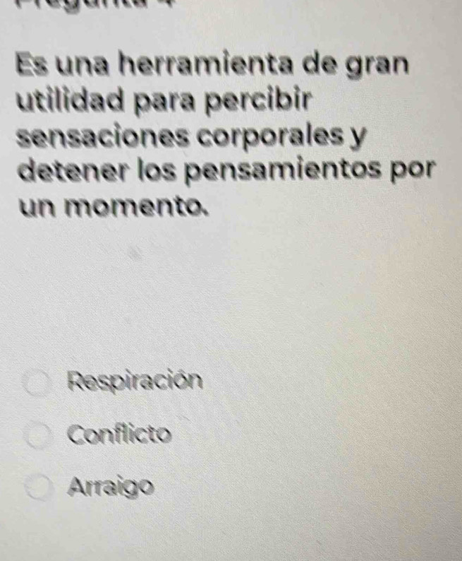 Es una herramienta de gran
utilidad para percibir
sensaciones corporales y
detener los pensamientos por
un momento.
Respiración
Conflicto
Arraigo