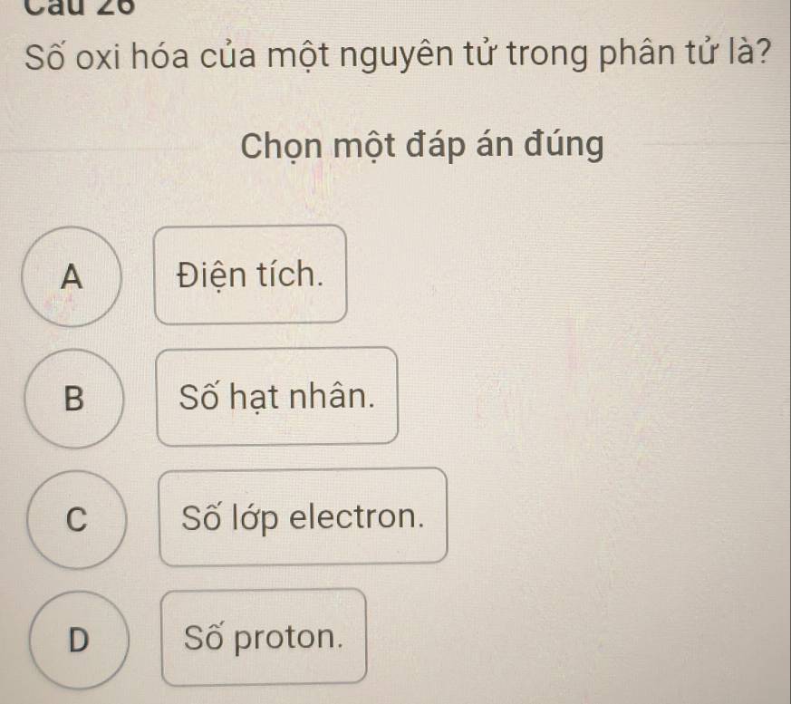 Số oxi hóa của một nguyên tử trong phân tử là?
Chọn một đáp án đúng
A Điện tích.
B Số hạt nhân.
C Số lớp electron.
D Số proton.