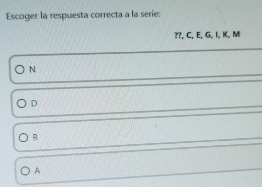 Escoger la respuesta correcta a la serie:
??, C, E, G, I, K, M
N
D
B
A