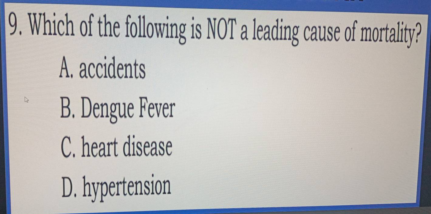 Which of the following is NOT a leading cause of mortality?
A. accidents
B. Dengue Fever
C. heart disease
D. hypertension