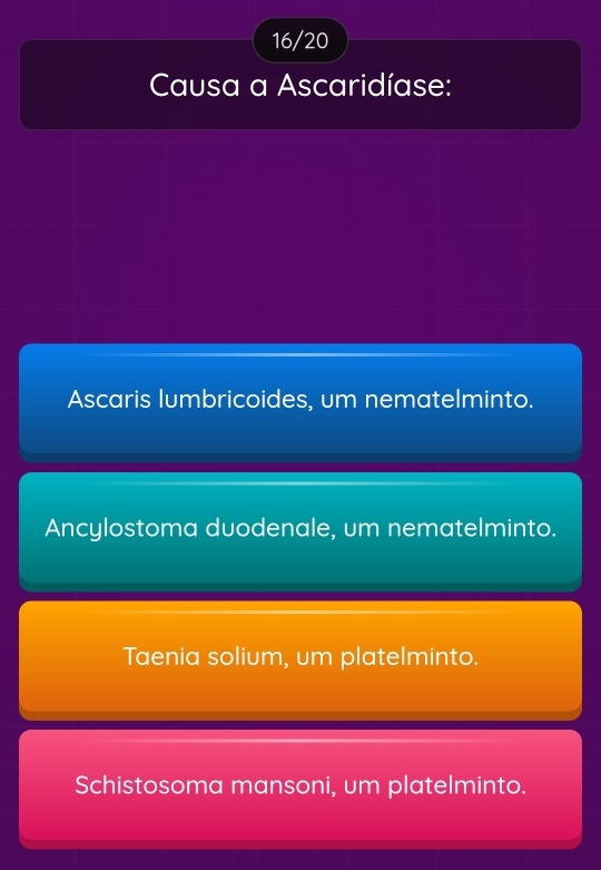 16/20
Causa a Ascaridíase:
Ascaris lumbricoides, um nematelminto.
Ancylostoma duodenale, um nematelminto.
Taenia solium, um platelminto.
Schistosoma mansoni, um platelminto.