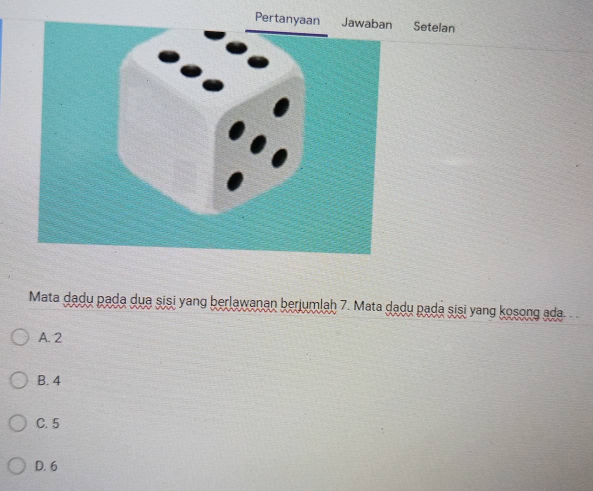 Setelan
Mata dadu pada dua sisi yang berlawanan berjumlah 7. Mata dadu padá sisi yang kosong ada.
A. 2
B. 4
C. 5
D. 6