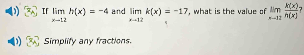 If limlimits _xto 12h(x)=-4 and limlimits _xto 12k(x)=-17 , what is the value of limlimits _xto 12 k(x)/h(x)  ?
Simplify any fractions.