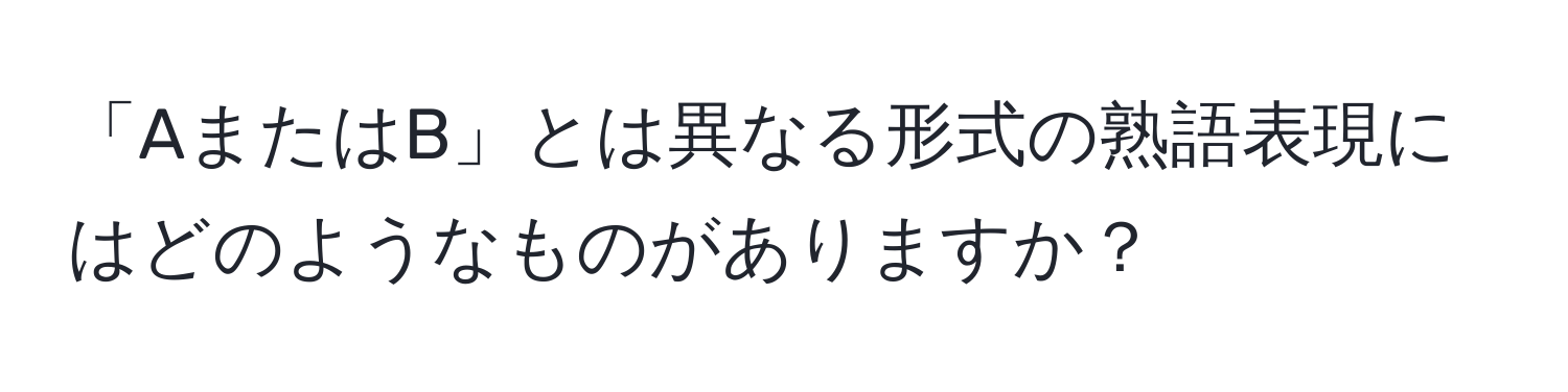 「AまたはB」とは異なる形式の熟語表現にはどのようなものがありますか？