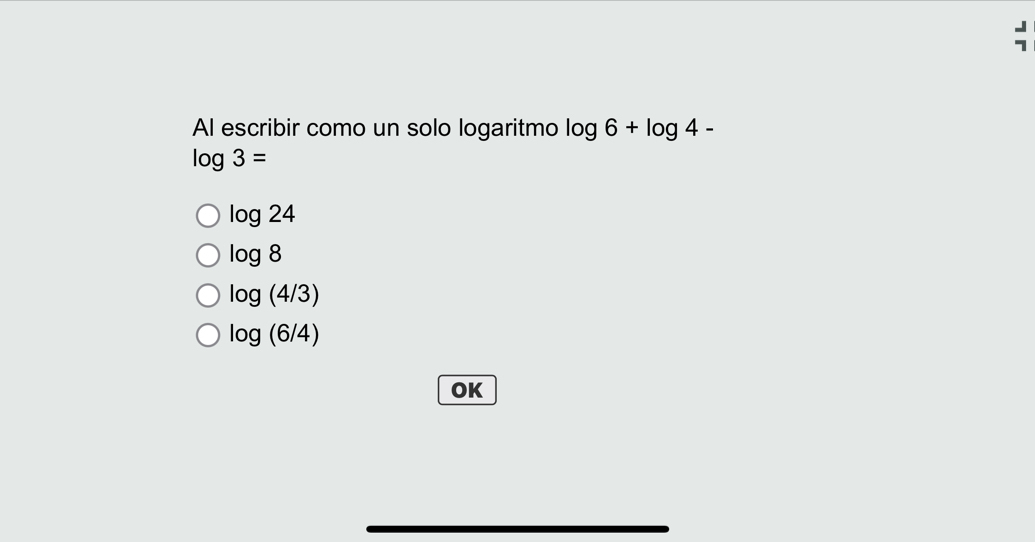 Al escribir como un solo logaritmo log 6+log 4-
log 3=
log 24
log 8
log (4/3)
log (6/4)
OK