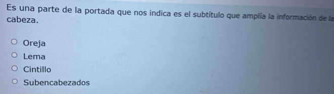 Es una parte de la portada que nos indica es el subtítulo que amplía la información de la
cabeza.
Oreja
Lema
Cintillo
Subencabezados