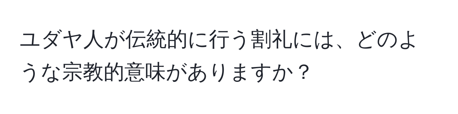 ユダヤ人が伝統的に行う割礼には、どのような宗教的意味がありますか？