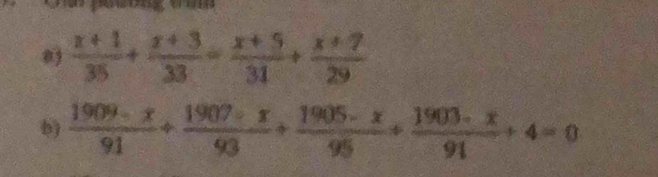 peong e u 
0  (x+1)/35 + (x+3)/33 = (x+5)/31 + (x+7)/29 
b)  (1909-x)/91 + (1907-x)/93 + (1905-x)/95 + (1903-x)/91 +4=0